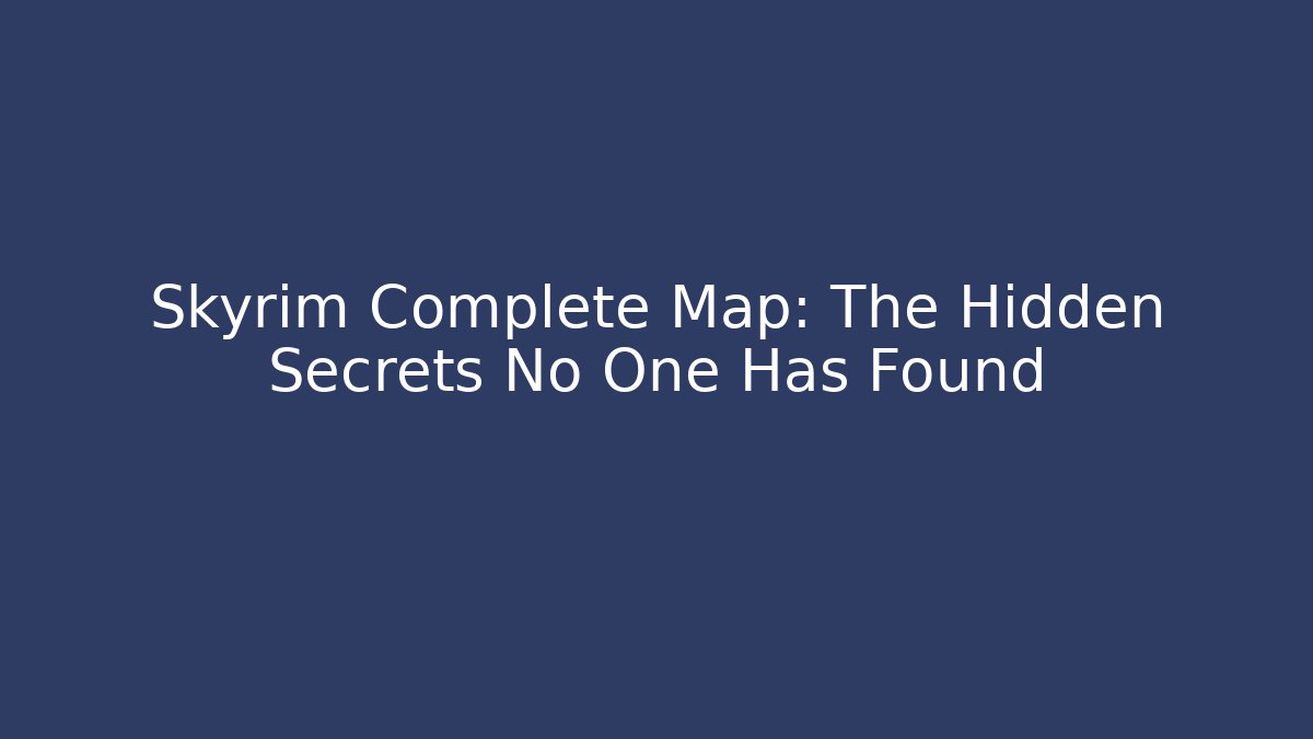 Skyrim Complete Map: The Hidden Secrets No One Has Found - Create More Assets