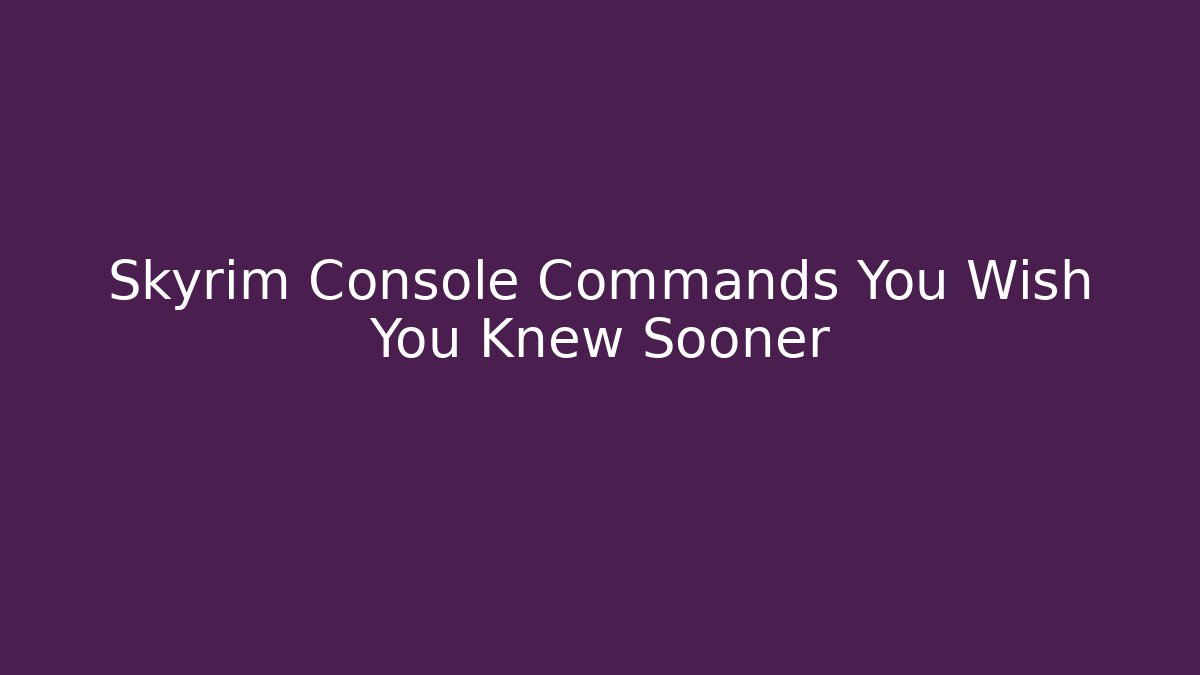 Skyrim Console Commands You Wish You Knew Sooner