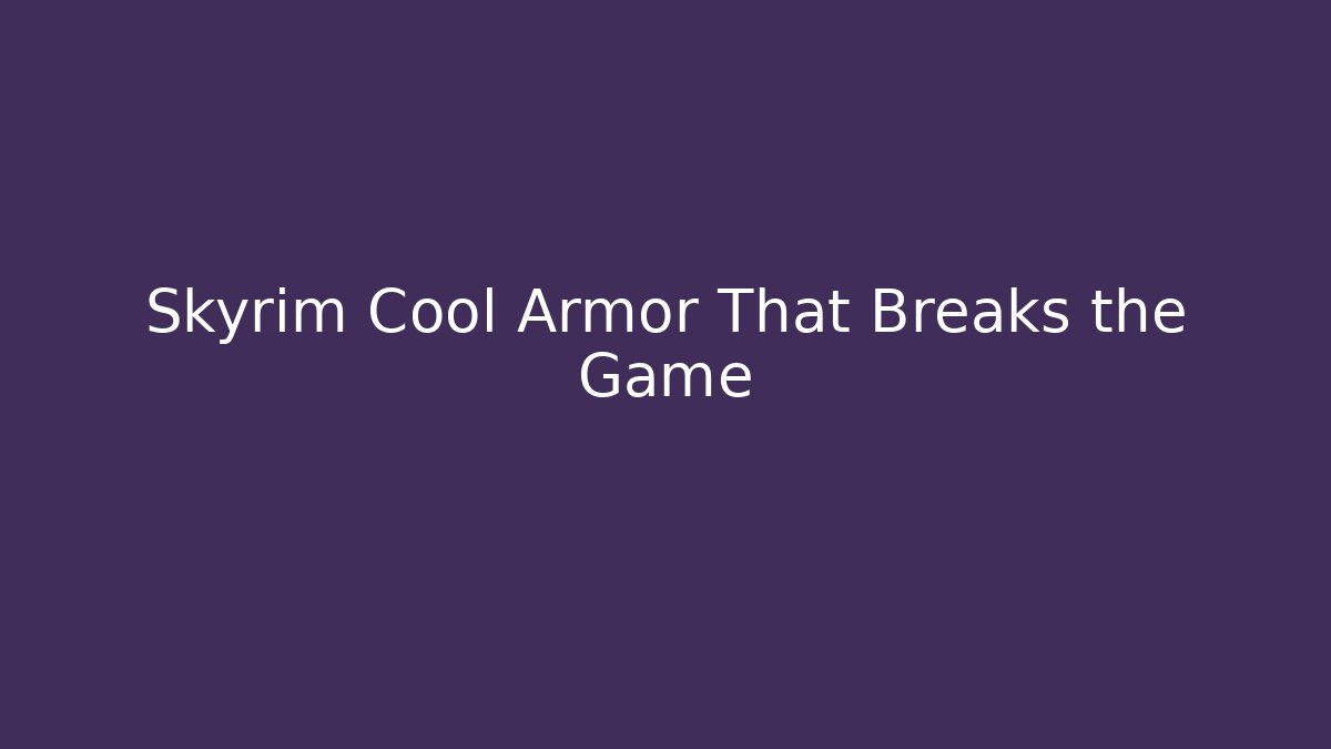 Skyrim Cool Armor That Breaks the Game