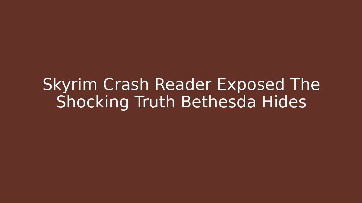Skyrim Crash Reader Exposed The Shocking Truth Bethesda Hides