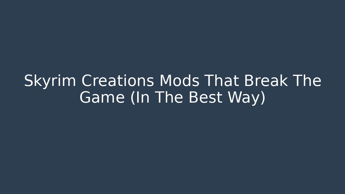 Skyrim Creations Mods That Break The Game (In The Best Way)