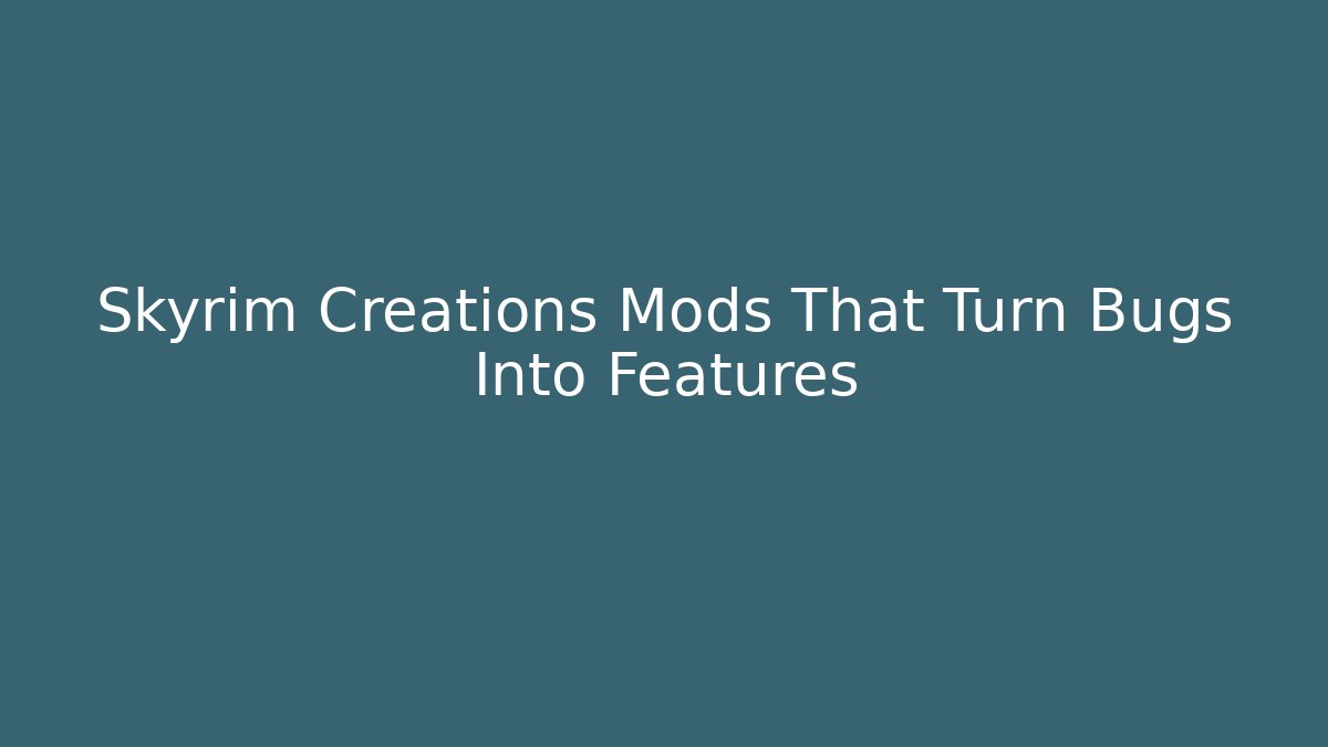Skyrim Creations Mods That Turn Bugs Into Features - Create More Assets