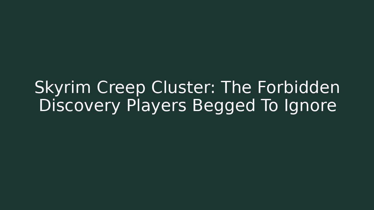 Skyrim Creep Cluster: The Forbidden Discovery Players Begged To Ignore