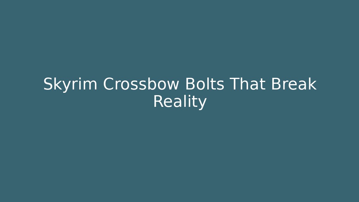 Skyrim Crossbow Bolts That Break Reality