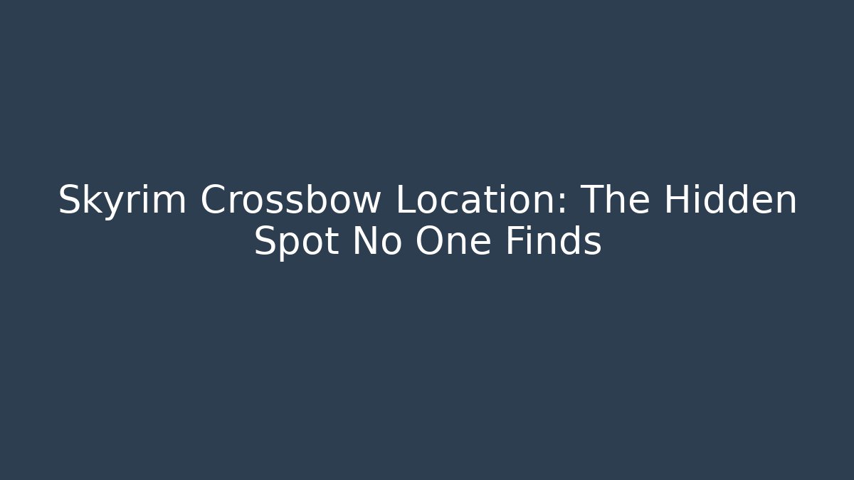 Skyrim Crossbow Location: The Hidden Spot No One Finds