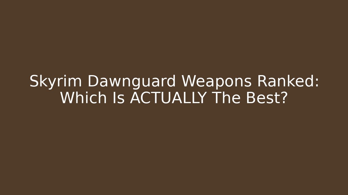 Skyrim Dawnguard Weapons Ranked: Which Is ACTUALLY The Best?