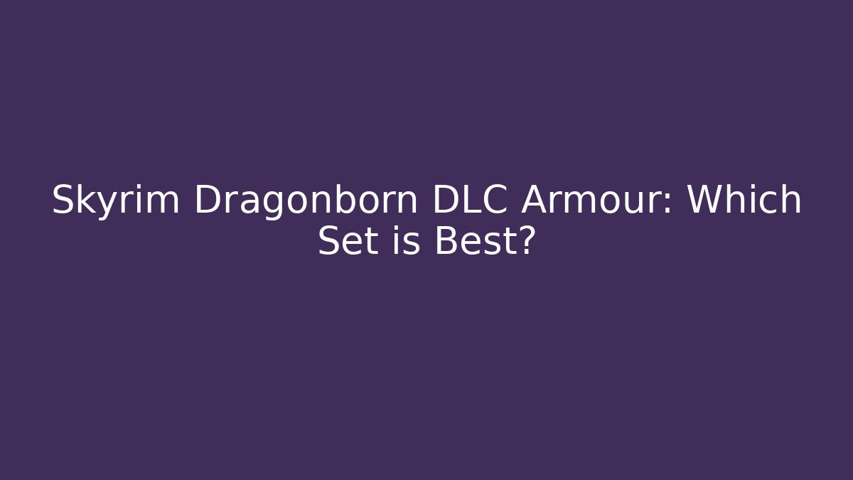 Skyrim Dragonborn DLC Armour: Which Set is Best?