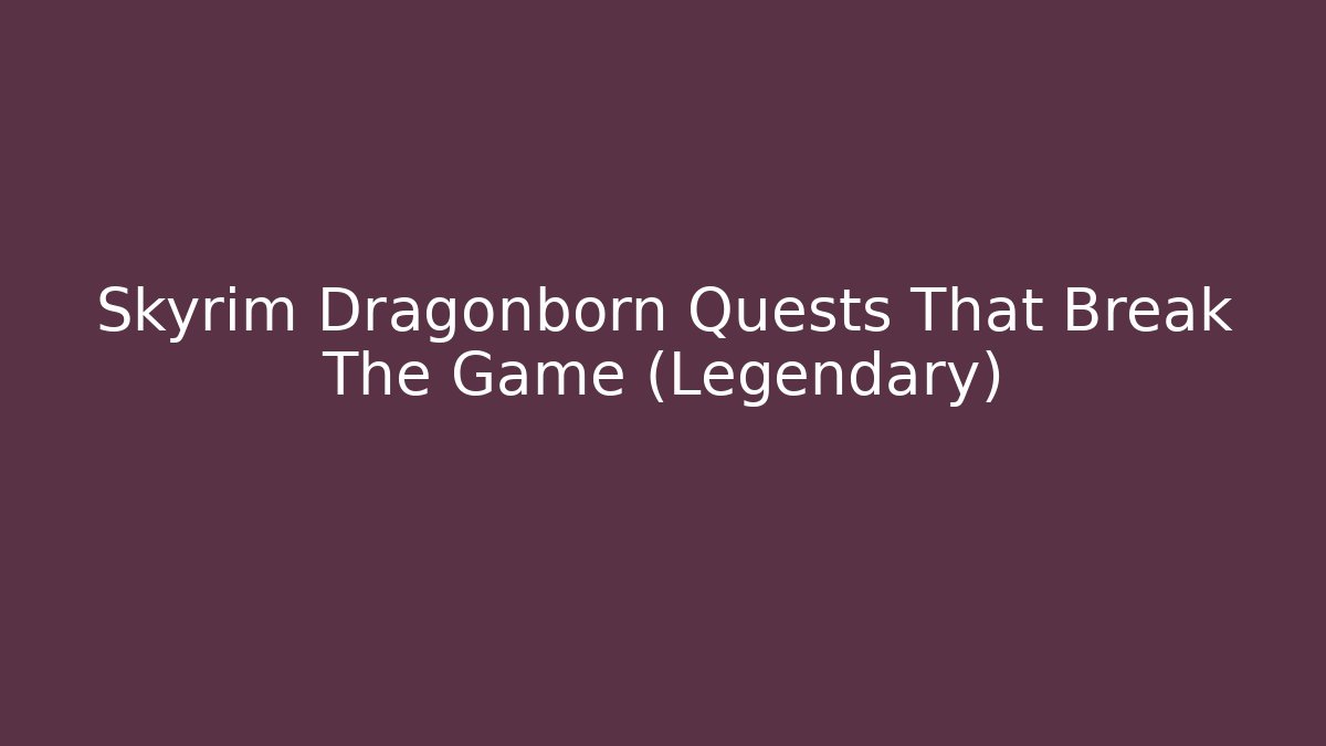 Skyrim Dragonborn Quests That Break The Game (Legendary)