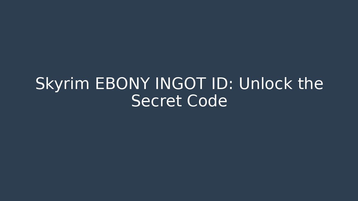 Skyrim EBONY INGOT ID: Unlock the Secret Code