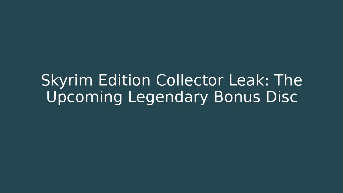 Skyrim Edition Collector Leak: The Upcoming Legendary Bonus Disc