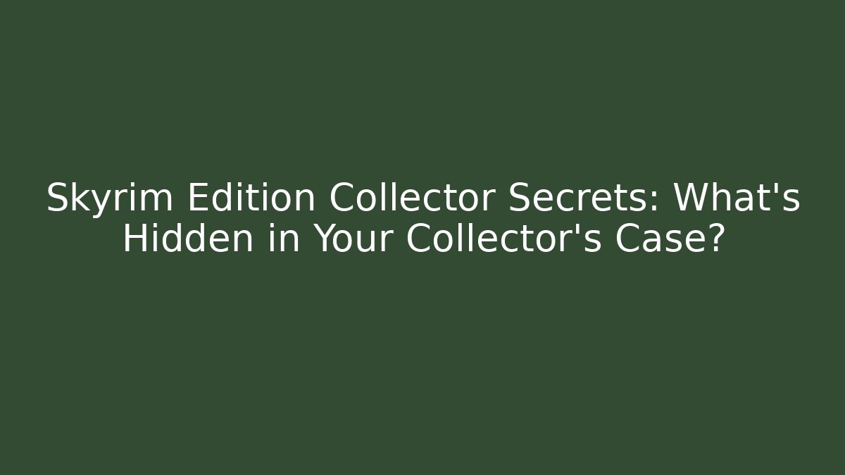 Skyrim Edition Collector Secrets: What's Hidden in Your Collector's Case?