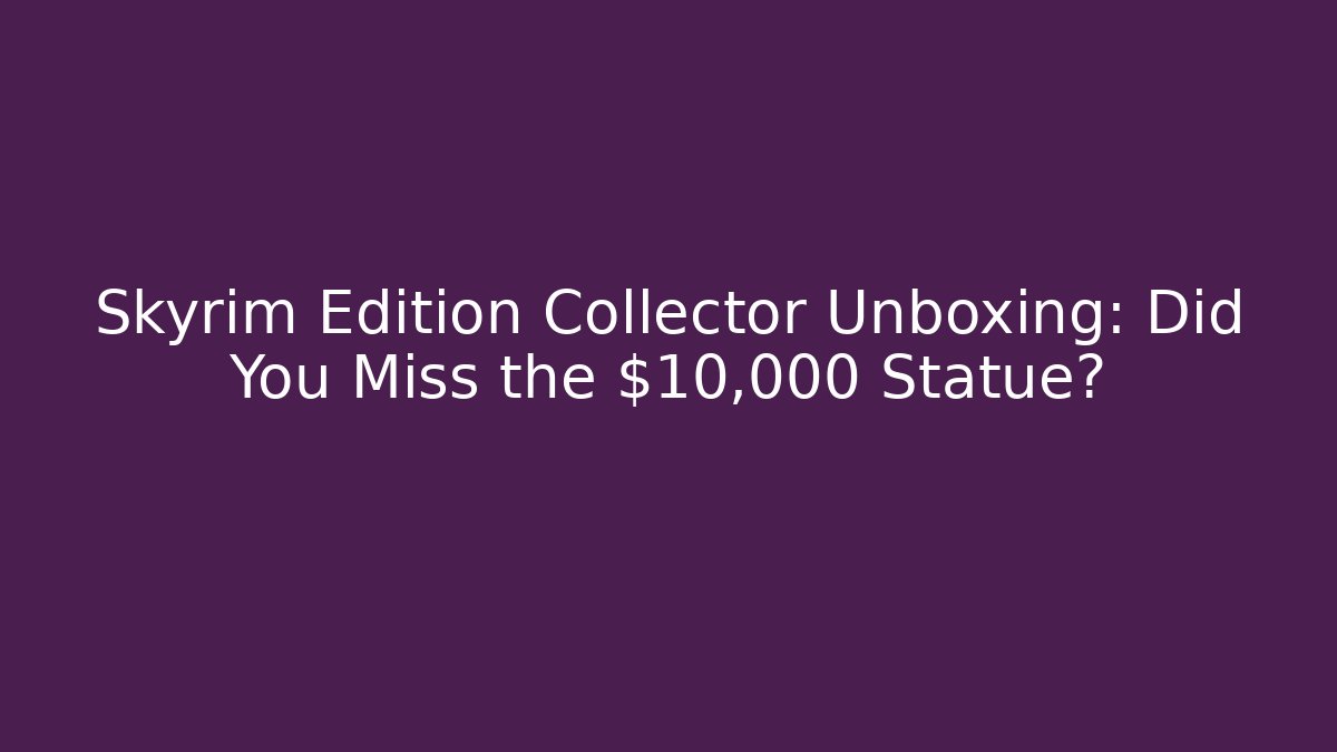 Skyrim Edition Collector Unboxing: Did You Miss the $10,000 Statue?