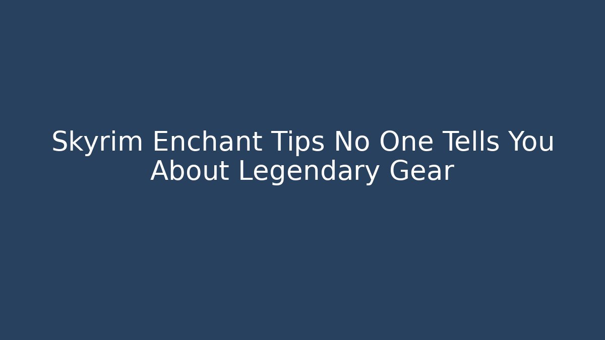 Skyrim Enchant Tips No One Tells You About Legendary Gear