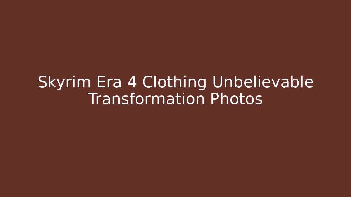 Skyrim Era 4 Clothing Unbelievable Transformation Photos
