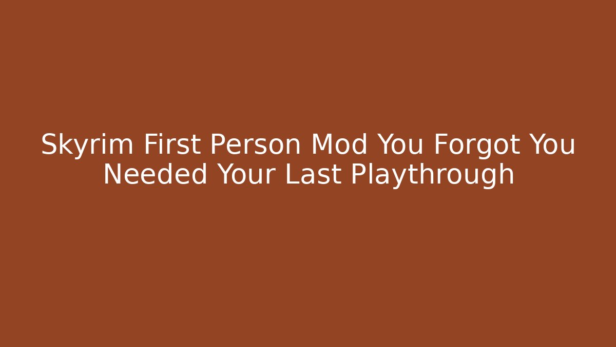 Skyrim First Person Mod You Forgot You Needed Your Last Playthrough