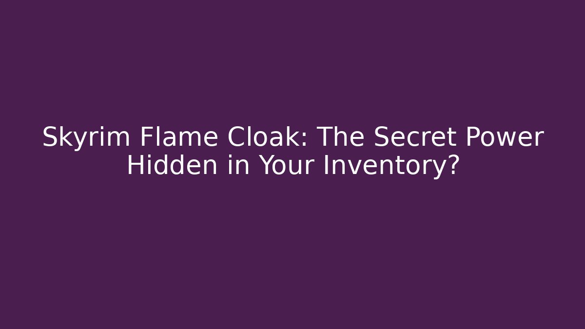 Skyrim Flame Cloak: The Secret Power Hidden in Your Inventory?