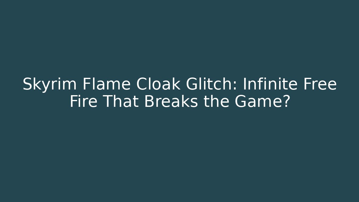 Skyrim Flame Cloak Glitch: Infinite Free Fire That Breaks the Game?