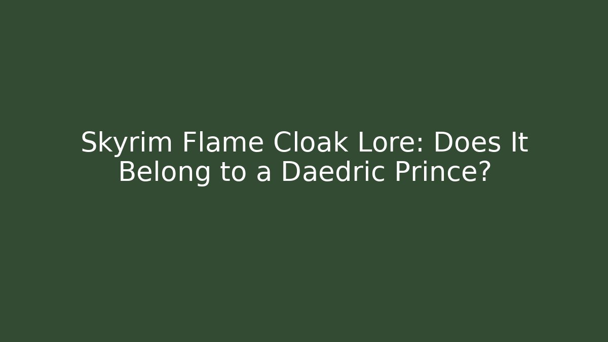 Skyrim Flame Cloak Lore: Does It Belong to a Daedric Prince?