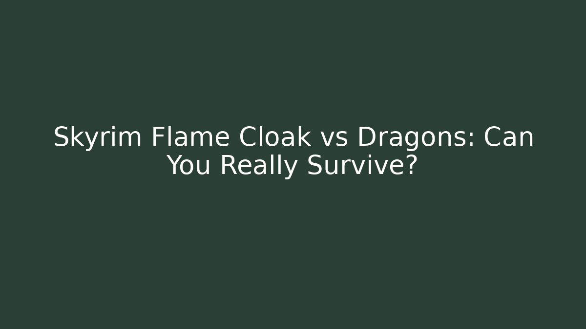 Skyrim Flame Cloak vs Dragons: Can You Really Survive?
