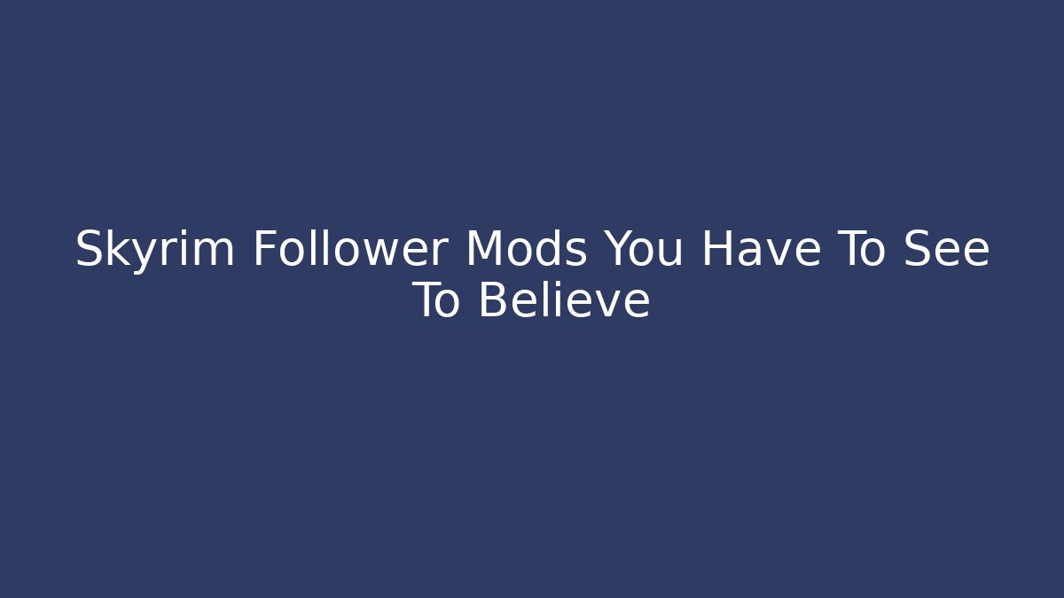 Skyrim Follower Mods You Have To See To Believe