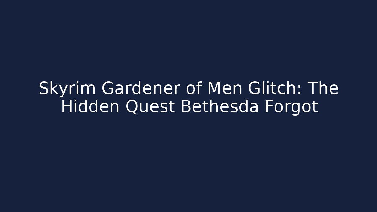 Skyrim Gardener of Men Glitch: The Hidden Quest Bethesda Forgot