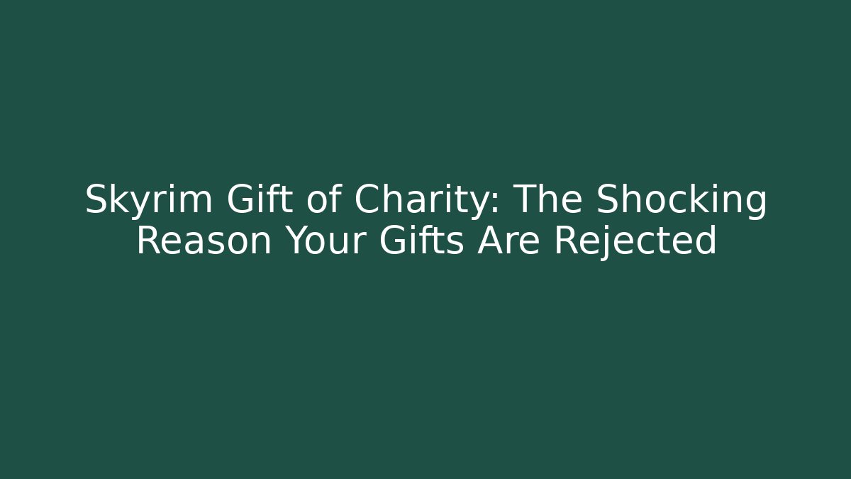 Skyrim Gift of Charity: The Shocking Reason Your Gifts Are Rejected