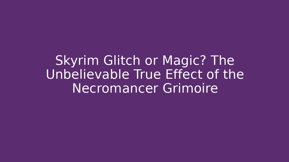Skyrim Glitch or Magic? The Unbelievable True Effect of the Necromancer Grimoire
