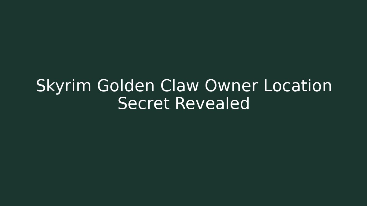 Skyrim Golden Claw Owner Location Secret Revealed