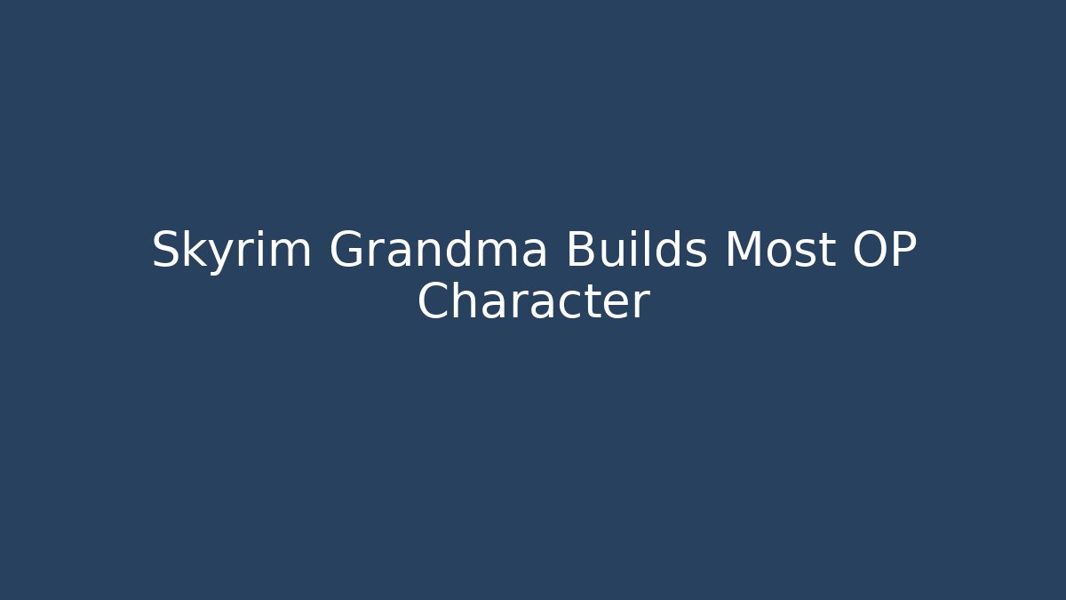 Skyrim Grandma Builds Most OP Character