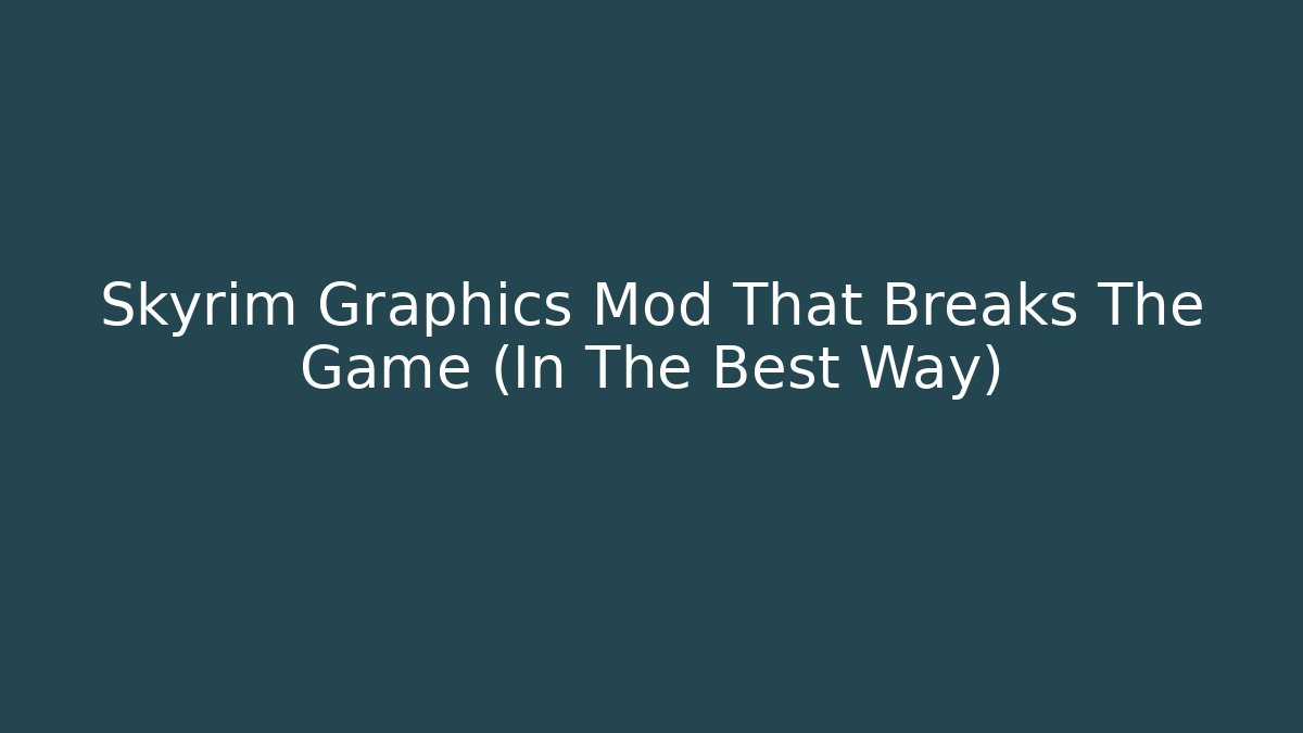 Skyrim Graphics Mod That Breaks The Game (In The Best Way) - Create More Assets