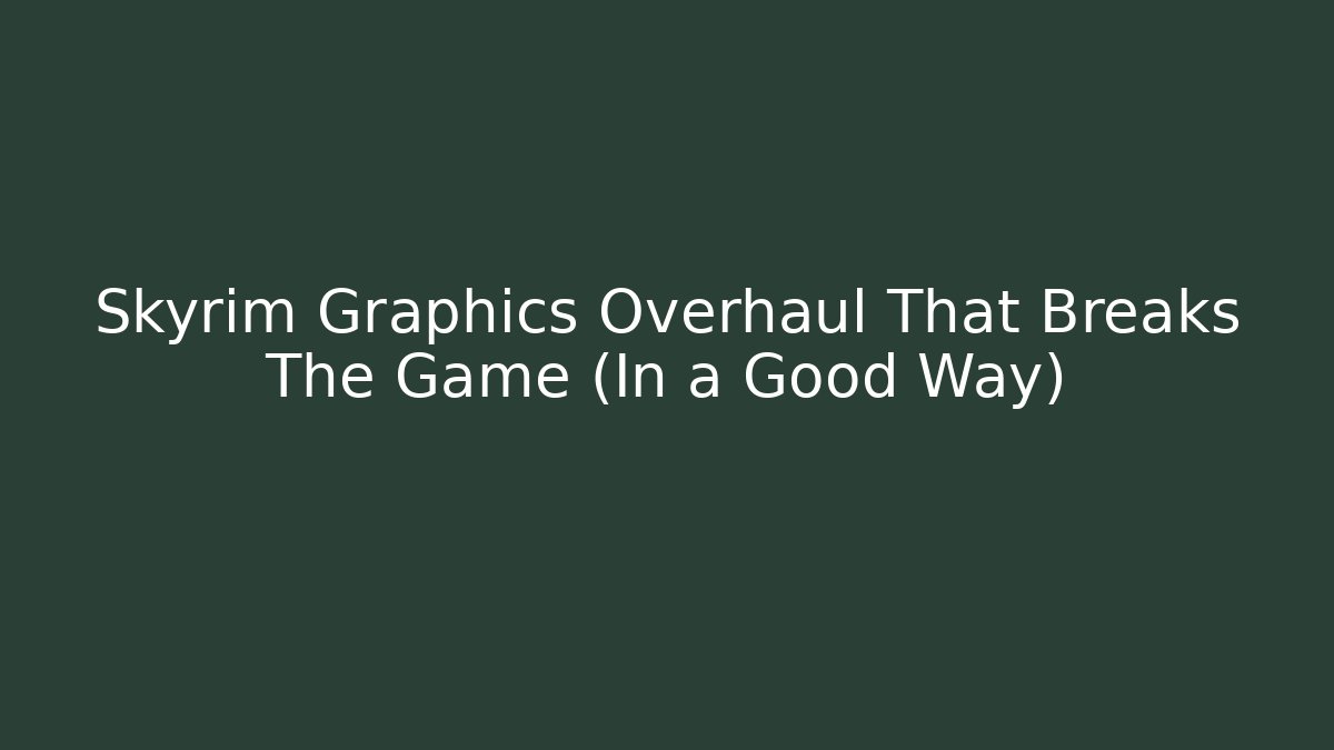 Skyrim Graphics Overhaul That Breaks The Game (In a Good Way)