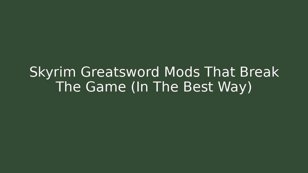 Skyrim Greatsword Mods That Break The Game (In The Best Way)