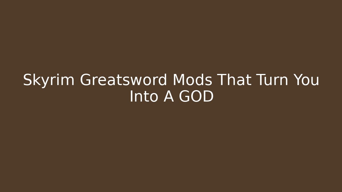 Skyrim Greatsword Mods That Turn You Into A GOD