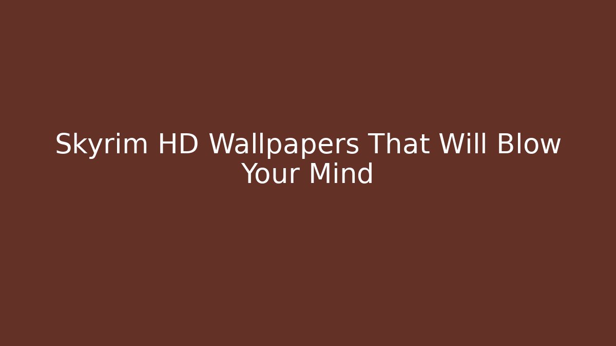 Skyrim HD Wallpapers That Will Blow Your Mind