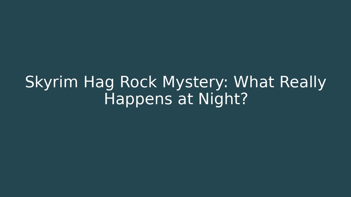 Skyrim Hag Rock Mystery: What Really Happens at Night?