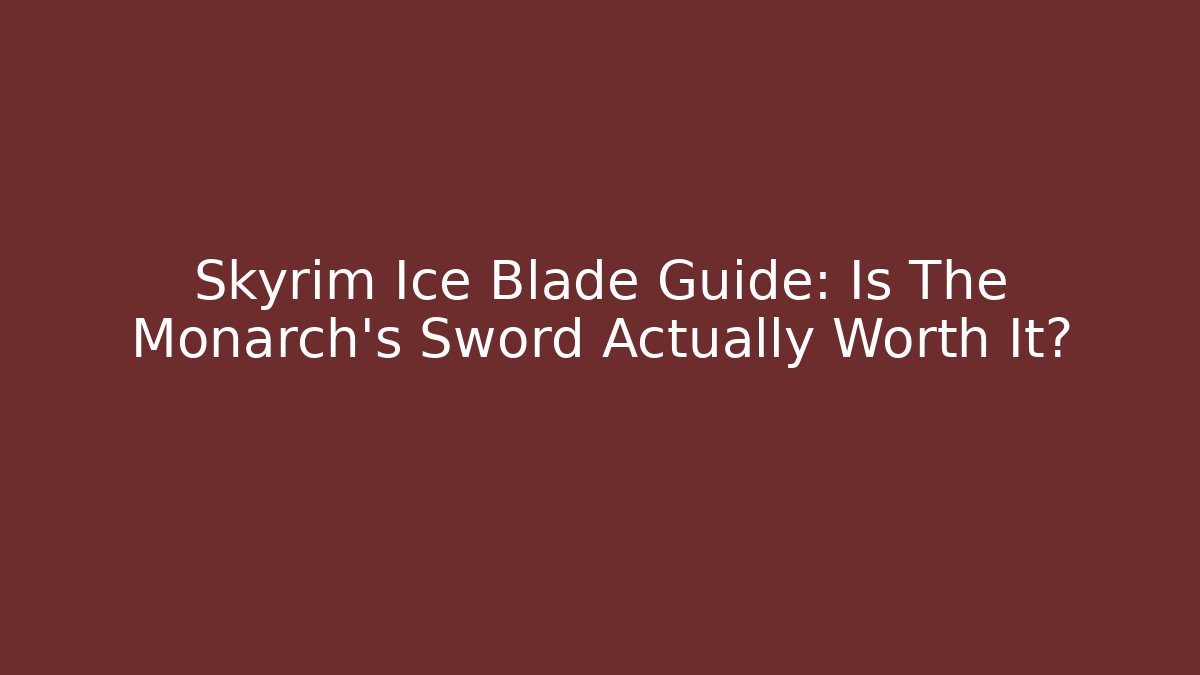 Skyrim Ice Blade Guide: Is The Monarch's Sword Actually Worth It?