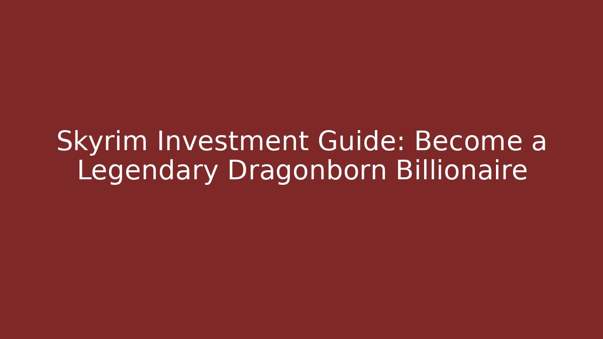 Skyrim Investment Guide: Become a Legendary Dragonborn Billionaire