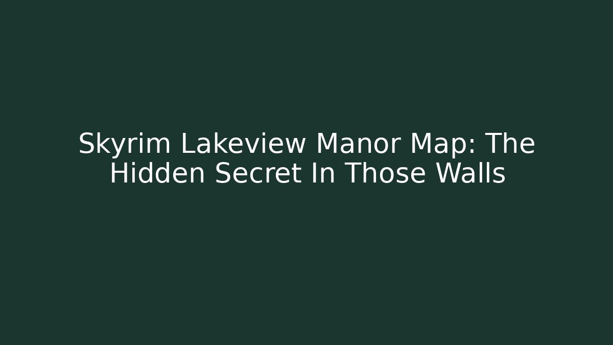 Skyrim Lakeview Manor Map: The Hidden Secret In Those Walls