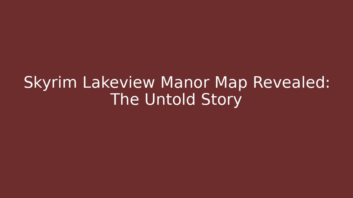 Skyrim Lakeview Manor Map Revealed: The Untold Story