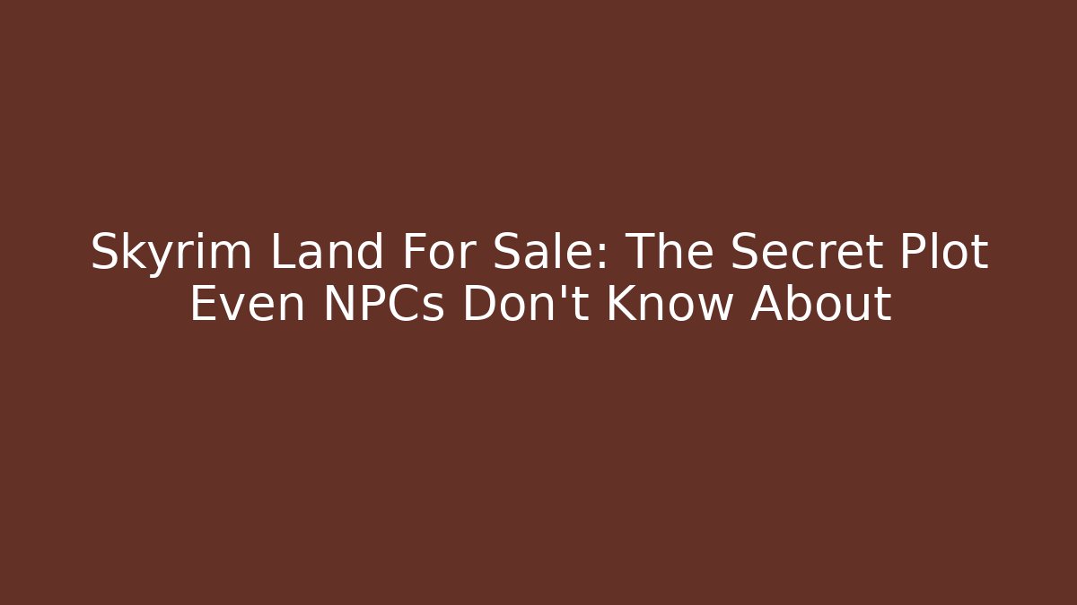 Skyrim Land For Sale: The Secret Plot Even NPCs Don't Know About