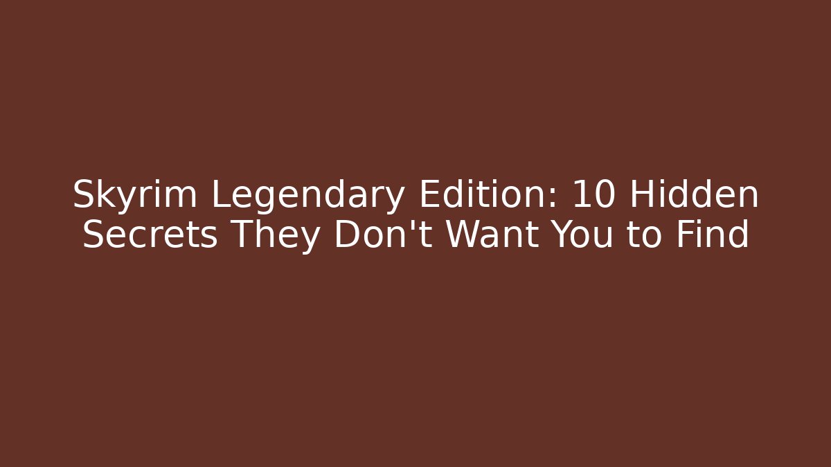 Skyrim Legendary Edition: 10 Hidden Secrets They Don't Want You to Find