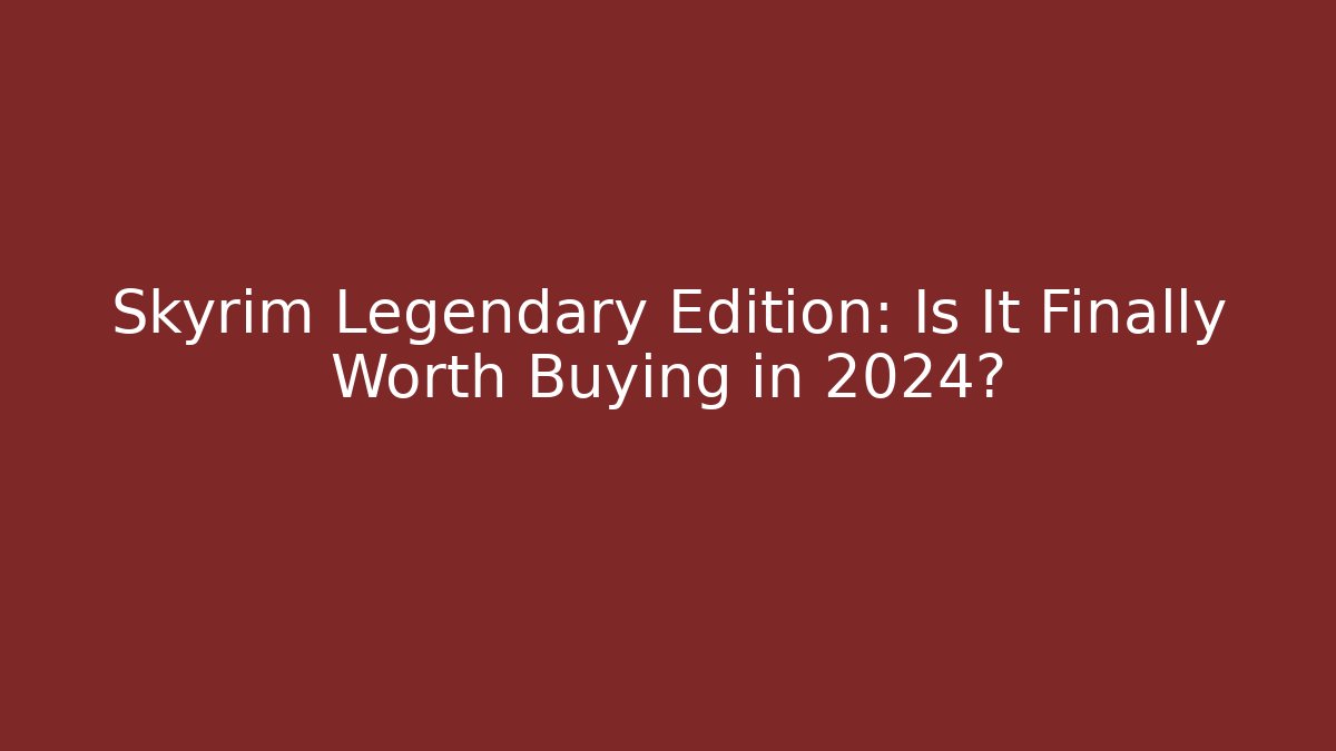 Skyrim Legendary Edition: Is It Finally Worth Buying in 2024?