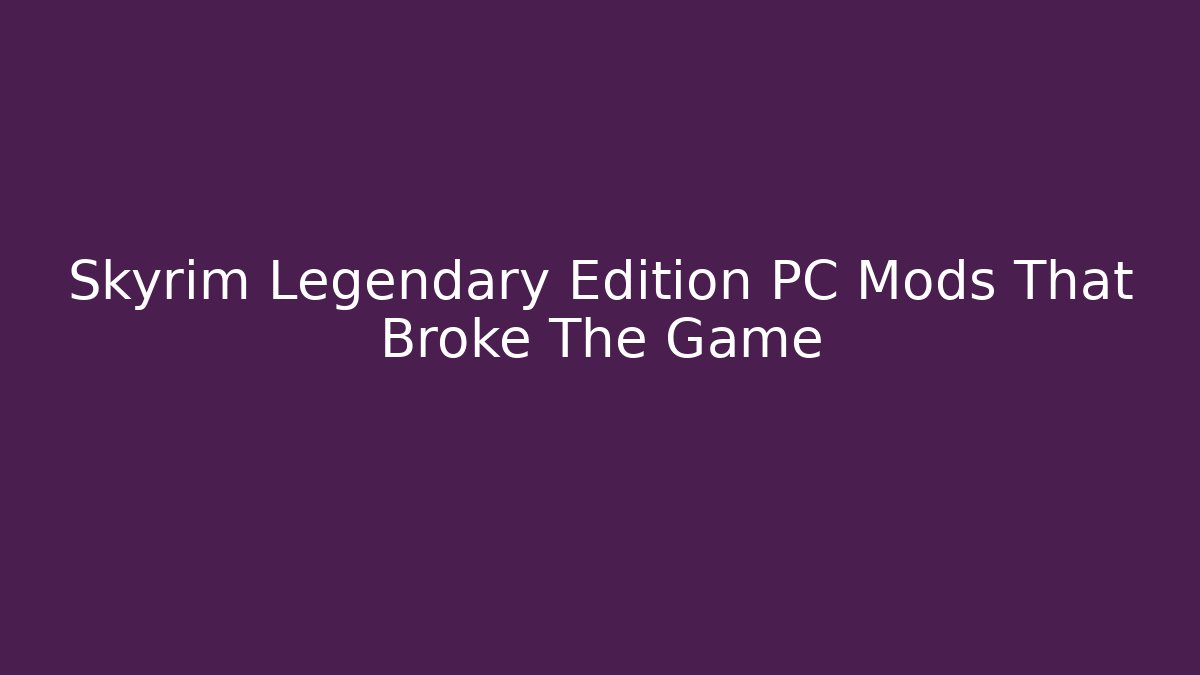 Skyrim Legendary Edition PC Mods That Broke The Game