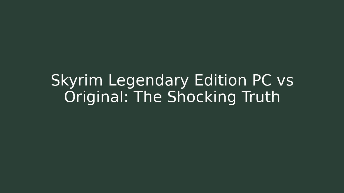 Skyrim Legendary Edition PC vs Original: The Shocking Truth - Create More Assets