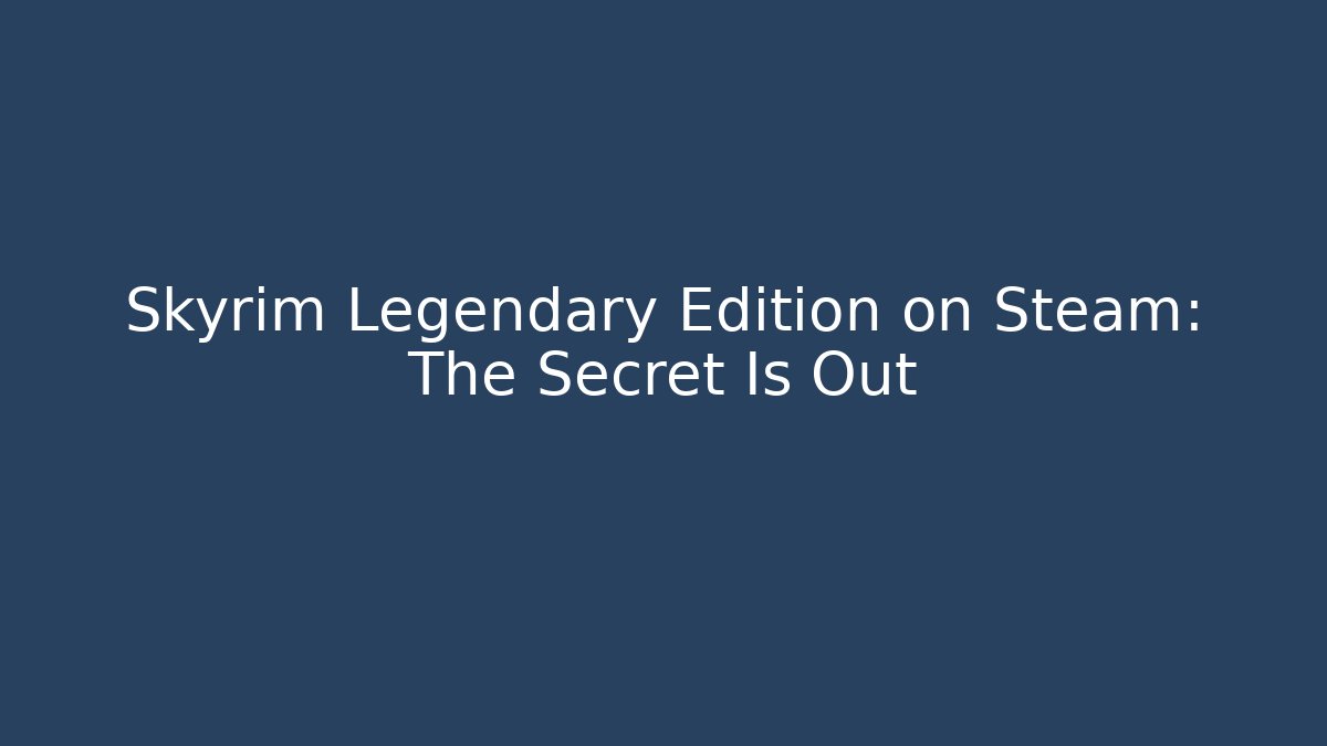 Skyrim Legendary Edition on Steam: The Secret Is Out