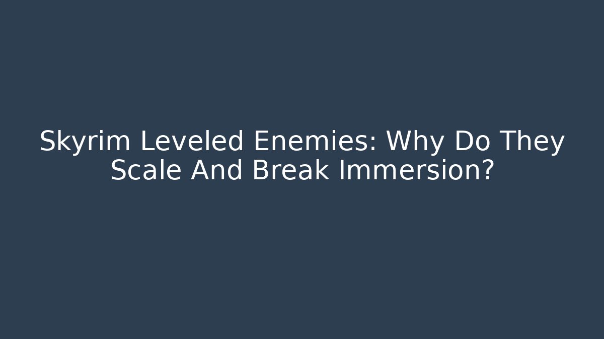 Skyrim Leveled Enemies: Why Do They Scale And Break Immersion? - Create More Assets