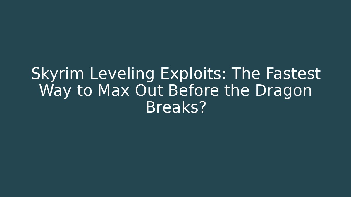 Skyrim Leveling Exploits: The Fastest Way to Max Out Before the Dragon Breaks?