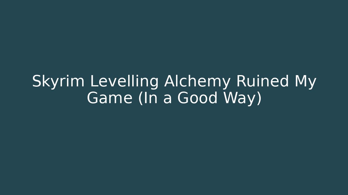 Skyrim Levelling Alchemy Ruined My Game (In a Good Way)