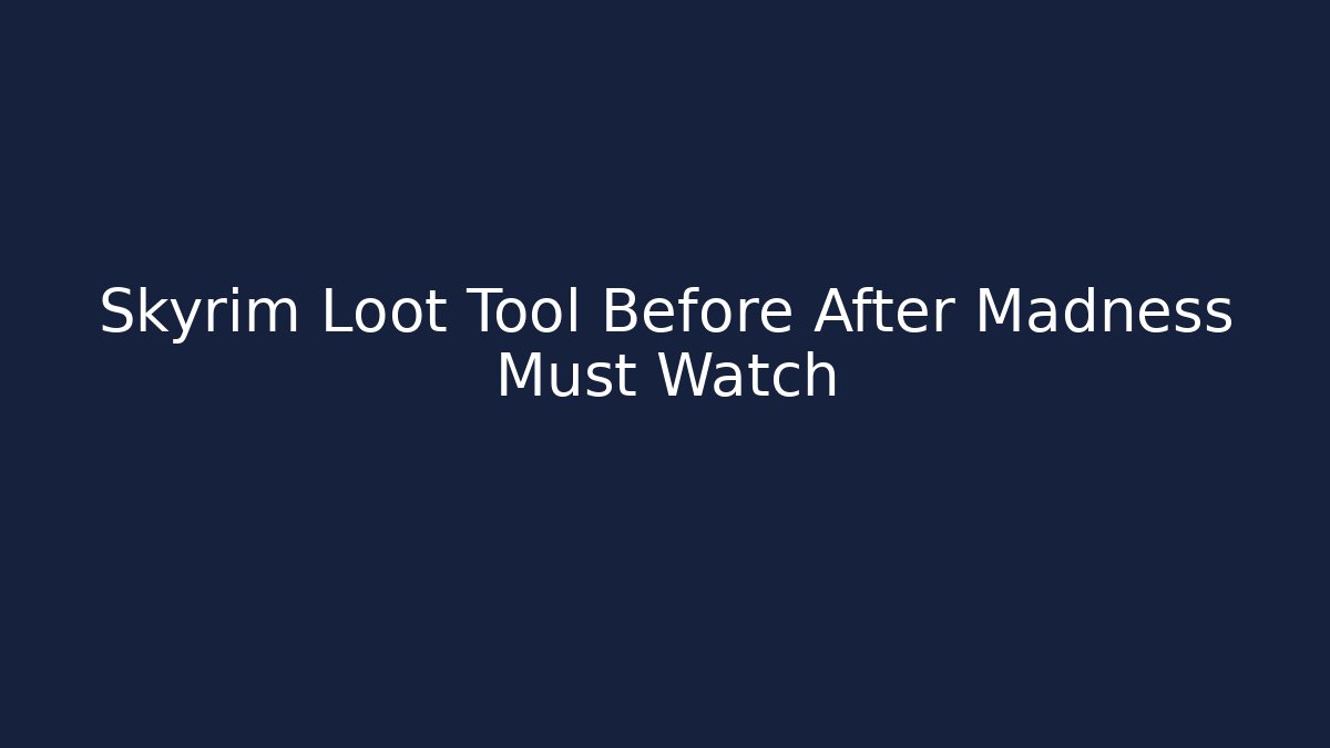 Skyrim Loot Tool Before After Madness Must Watch