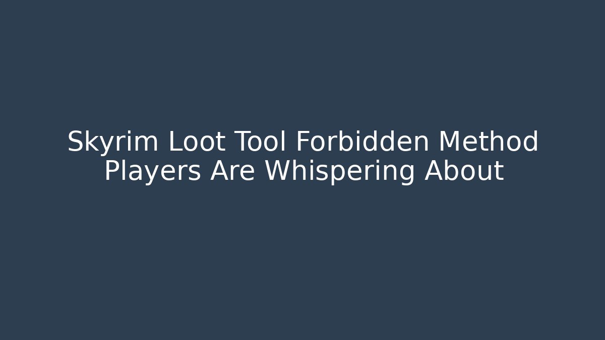 Skyrim Loot Tool Forbidden Method Players Are Whispering About